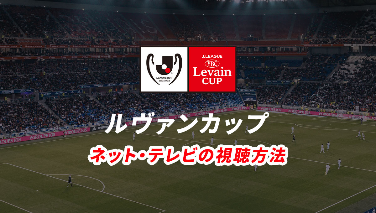 22年 ルヴァンカップの試合ライブ中継をネット テレビで視聴する方法 放送予定