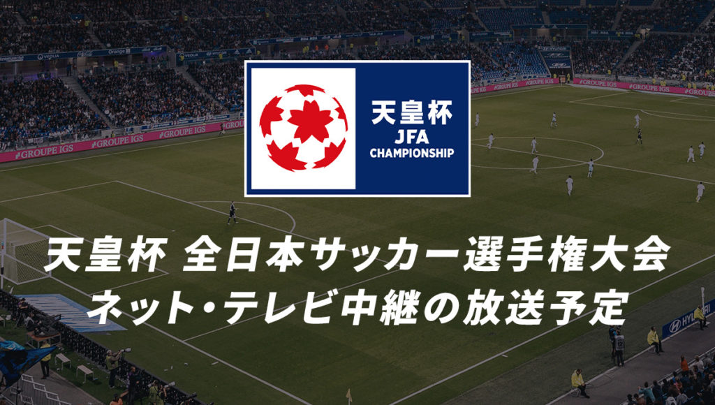 天皇杯 全日本サッカー選手権大会のネット・テレビ中継の放送予定・視聴方法