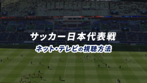 サッカー日本代表戦の試合ライブ中継をネット・テレビで視聴する方法