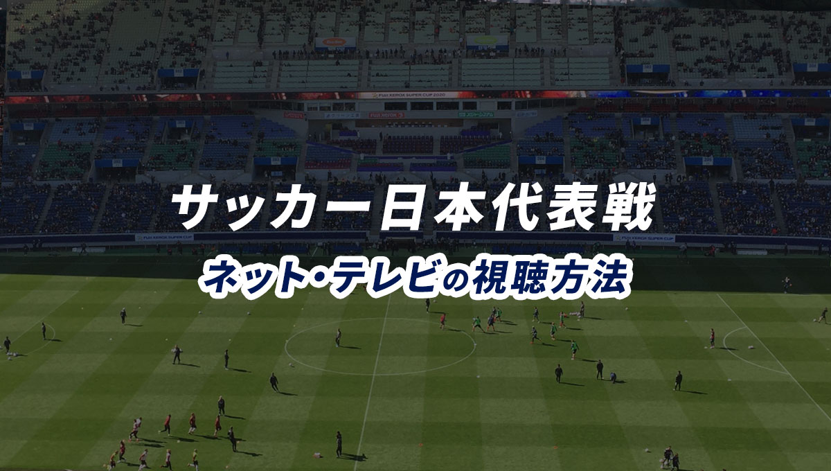 21年 サッカー日本代表戦の試合ライブ中継を見るには ネット配信 テレビで視聴する方法