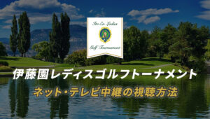 伊藤園レディスゴルフトーナメントをネット、テレビで視聴する方法・放送予定