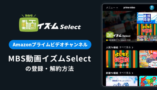 Amazon「MBS動画イズムSelect」の登録・解約方法を解説｜月額料金や無料体験期間は？