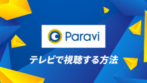 Paravi(パラビ)をテレビで見る方法