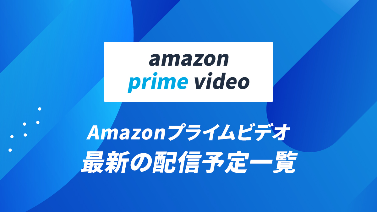 Amazonプライムビデオ最新の配信予定