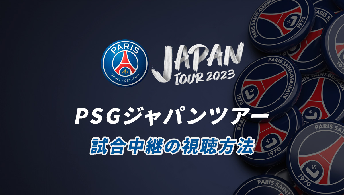 【2023年】PSGジャパンツアーのネット配信、テレビ放送