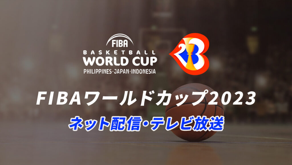 FIBAバスケットボールワールドカップ2023日本代表戦のネット配信、テレビ放送