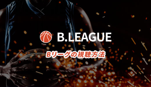 【バスケ】Bリーグの視聴方法｜ネット配信＆テレビ放送まとめ