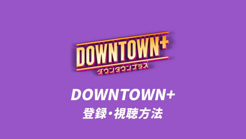 DOWNTOWN+の登録・視聴方法