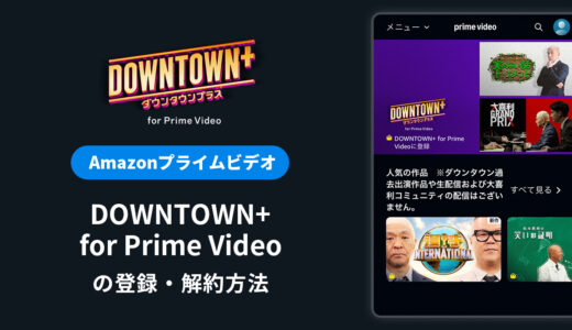 DOWNTOWN+ for Prime Videoの登録・解約方法を解説｜料金や無料体験は？