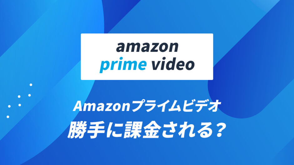 Amazonプライムビデオは勝手に課金される？